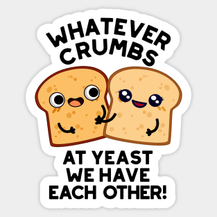 Whatever Crumbs At Yeast We Have Each Other Bread Pun Sticker